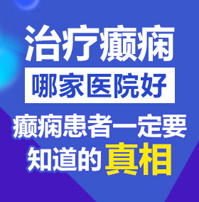 吊操屄北京治疗癫痫病医院哪家好